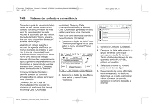 Black plate (68,1)Chevrolet Trailblazer Owner's Manual (GMSA-Localizing-Brazil-8064900) -
2015 - CRC - 7/25/14
7-68 Sistema de conforto e conveniência
Consulte o guia do usuário do fabri-
cante de seu celular ou entre em
contato com seu provedor de rede
sem fio para descobrir se este
recurso é suportado por seu celular.
Consulte também "Como empare-
lhar um novo dispositivo Bluetooth"
adiante nesta seção.
Quando um celular suporta o
recurso de agenda telefônica, os
menus Contacts (Contatos) e Call
List (Lista de chamadas) ficam
automaticamente disponíveis. Pode
haver uma atraso na exibição
dessas informações, especialmente
após o primeiro emparelhamento do
dispositivo, e depende de quantas
entradas em Contacts (Contatos)
estão armazenadas no telefone.
O menu Contacts (Contatos)
permite acessar os contatos
armazenados no celular para fazer
uma chamada.
O menu Call List (Lista de
chamadas) permite acessar os
números de telefones dos menus
Incoming Calls (Chamadas
recebidas), Outgoing Calls
(Chamadas efetuadas) e Missed
Calls (Chamadas perdidas) em seu
celular para fazer uma chamada.
Para fazer uma chamada usando o
menu Contacts (Contatos):
1. Pressione o botão da tela Phone
(Telefone) na Página inicial para
exibir o menu principal Phone
(Telefone).
2. Selecione o botão da tela Menu
para exibir o menu Phone
(Telefone).
3. Selecione Contacts (Contatos).
4. Pesquise na lista selecionando o
grupo de letras com o qual
começa a entrada do contato.
Tanto o botão de rolagem de tela
quando o botão PUSH SEL
podem ser usados.
5. Selecione o nome ou número
para o qual deseja ligar.
6. Dependendo de como o Contato
está armazenado no telefone,
determina se o rádio vai mostrar
vários números de contato.
Selecione o número desejado a
chamar.
MY15_Trailblazer_52097295_POR_08112014_v0.1MY15_Trailblazer_52097295_POR_20141105_v0.2
 