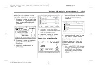 Black plate (69,1)Chevrolet Trailblazer Owner's Manual (GMSA-Localizing-Brazil-8064900) -
2015 - CRC - 7/25/14
Sistema de conforto e conveniência 7-69
Para fazer uma chamada usando o
menu Call List (Lista de chamadas):
1. Pressione o botão da tela Phone
(Telefone) na Página inicial para
exibir o menu principal Phone
(Telefone).
2. Pressione o botão da tela Menu
para exibir o menu Phone
(Telefone).
3. Selecione Call List (Lista de
chamadas).
4. Selecione a lista Chamadas
recebidas, Chamadas realizadas
ou Chamadas perdidas.
5. Selecione o nome ou número
para o qual deseja ligar.
Como fazer uma chamada
1. Pressione o botão da tela Phone
na Página inicial para exibir a
tela Phone.
2. Pressione o botão Menu na tela
para acessar o menu Phone.
Enter Number (Inserir número)
Use essa opção para inserir um
número de telefone e fazer uma
chamada.
1. Gire o botão PUSH SEL, depois,
pressione-o para selecionar Dial
Pad (Teclado para discagem).
Um teclado para discagem é
exibido.
MY15_Trailblazer_52097295_POR_08112014_v0.1MY15_Trailblazer_52097295_POR_20141105_v0.2
 