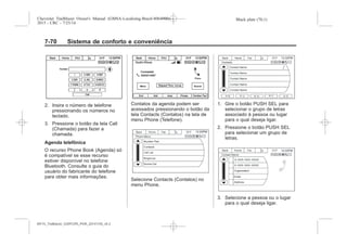 Black plate (70,1)Chevrolet Trailblazer Owner's Manual (GMSA-Localizing-Brazil-8064900) -
2015 - CRC - 7/25/14
7-70 Sistema de conforto e conveniência
2. Insira o número de telefone
pressionando os números no
teclado.
3. Pressione o botão da tela Call
(Chamada) para fazer a
chamada.
Agenda telefônica
O recurso Phone Book (Agenda) só
é compatível se esse recurso
estiver disponível no telefone
Bluetooth. Consulte o guia do
usuário do fabricante do telefone
para obter mais informações.
Contatos da agenda podem ser
acessados pressionando o botão da
tela Contacts (Contatos) na tela de
menu Phone (Telefone).
Selecione Contacts (Contatos) no
menu Phone.
1. Gire o botão PUSH SEL para
selecionar o grupo de letras
associado à pessoa ou lugar
para o qual deseja ligar.
2. Pressione o botão PUSH SEL
para selecionar um grupo de
letras.
3. Selecione a pessoa ou o lugar
para o qual deseja ligar.
MY15_Trailblazer_52097295_POR_08112014_v0.1MY15_Trailblazer_52097295_POR_20141105_v0.2
 