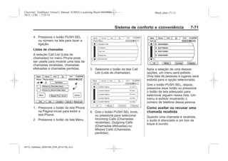 Black plate (71,1)Chevrolet Trailblazer Owner's Manual (GMSA-Localizing-Brazil-8064900) -
2015 - CRC - 7/25/14
Sistema de conforto e conveniência 7-71
4. Pressione o botão PUSH SEL
ou número na tela para fazer a
ligação.
Listas de chamadas
A seleção Call List (Lista de
chamadas) no menu Phone pode
ser usada para mostrar uma lista de
chamadas recebidas, chamadas
efetuadas e chamadas perdidas.
1. Pressione o botão da tela Phone
na Página inicial para exibir a
tela Phone.
2. Pressione o botão da tela Menu.
3. Selecione o botão da tela Call
List (Lista de chamadas).
4. Gire o botão PUSH SEL knob,
ou pressione para selecionar
Incoming Calls (Chamadas
recebidas), Outgoing Calls
(Chamadas efetuadas) ou
Missed Calls (Chamadas
perdidas).
Após a seleção de uma dessas
opções, um menu será exibido.
Uma lista de pessoas e lugares será
exibida para a opção selecionada.
Gire o botão PUSH SEL, depois,
pressione esse botão ou pressione
o botão da tela adequado para
selecionar alguém nessa lista. Um
menu é exibido mostrando o
número de telefone dessa pessoa.
Como aceitar ou recusar uma
chamada recebida
Quando uma chamada é recebida,
o áudio é silenciado e um tom de
toque é ouvido.
MY15_Trailblazer_52097295_POR_08112014_v0.1MY15_Trailblazer_52097295_POR_20141105_v0.2
 