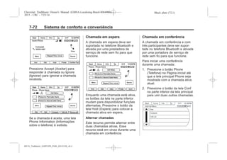 Black plate (72,1)Chevrolet Trailblazer Owner's Manual (GMSA-Localizing-Brazil-8064900) -
2015 - CRC - 7/25/14
7-72 Sistema de conforto e conveniência
Pressione Accept (Aceitar) para
responder à chamada ou Ignore
(Ignorar) para ignorar a chamada
recebida.
Se a chamada é aceita, uma tela
Phone Information (Informações
sobre o telefone) é exibida.
Chamada em espera
A chamada em espera deve ser
suportada no telefone Bluetooth e
ativada por uma prestadora de
serviço de rede sem fio para que
funcione.
Enquanto uma chamada está ativa,
os botões da tela na parte inferior
mudam para disponibilizar funções
alternadas. Pressione o botão da
tela Hold (Espera) para colocar a
chamada ativa em espera.
Alternar chamadas
Este recurso permite alternar entre
duas chamadas ativas. Esse
recurso está em cinza durante uma
chamada em conferência
Chamada em conferência
A chamada em conferência e com
três participantes deve ser supor-
tada no telefone Bluetooth e ativada
por uma portadora de serviço de
rede sem fio para que funcione.
Para iniciar uma conferência
durante uma chamada:
1. Pressione o botão Phone
(Telefone) na Página inicial até
que a tela principal Phone seja
mostrada com a chamada ativa
atual.
2. Pressione o botão da tela Conf
na parte inferior da tela principal
para unir duas outras chamadas.
MY15_Trailblazer_52097295_POR_08112014_v0.1MY15_Trailblazer_52097295_POR_20141105_v0.2
 