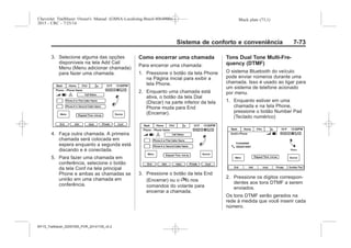 Black plate (73,1)Chevrolet Trailblazer Owner's Manual (GMSA-Localizing-Brazil-8064900) -
2015 - CRC - 7/25/14
Sistema de conforto e conveniência 7-73
3. Selecione alguma das opções
disponíveis na tela Add Call
Menu (Menu adicionar chamada)
para fazer uma chamada.
4. Faça outra chamada. A primeira
chamada será colocada em
espera enquanto a segunda está
discando e é conectada.
5. Para fazer uma chamada em
conferência, selecione o botão
da tela Conf na tela principal
Phone e ambas as chamadas se
unirão em uma chamada em
conferência.
Como encerrar uma chamada
Para encerrar uma chamada:
1. Pressione o botão da tela Phone
na Página inicial para exibir a
tela Phone.
2. Enquanto uma chamada está
ativa, o botão da tela Dial
(Discar) na parte inferior da tela
Phone muda para End
(Encerrar).
3. Pressione o botão da tela End
(Encerrar) ou o c nos
comandos do volante para
encerrar a chamada.
Tons Dual Tone Multi-Fre-
quency (DTMF)
O sistema Bluetooth do veículo
pode enviar números durante uma
chamada. Isso é usado ao ligar para
um sistema de telefone acionado
por menu.
1. Enquanto estiver em uma
chamada e na tela Phone,
pressione o botão Number Pad
(Teclado numérico)
2. Pressione os dígitos correspon-
dentes aos tons DTMF a serem
enviados.
Os tons DTMF serão gerados na
rede à medida que você inserir cada
número.
MY15_Trailblazer_52097295_POR_08112014_v0.1MY15_Trailblazer_52097295_POR_20141105_v0.2
 