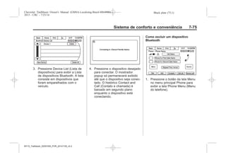Black plate (75,1)Chevrolet Trailblazer Owner's Manual (GMSA-Localizing-Brazil-8064900) -
2015 - CRC - 7/25/14
Sistema de conforto e conveniência 7-75
3. Pressione Device List (Lista de
dispositivos) para exibir a Lista
de dispositivos Bluetooth. A lista
consiste em dispositivos que
foram emparelhados com o
veículo.
4. Pressione o dispositivo desejado
para conectar. O mostrador
popup só permanecerá exibido
até que o dispositivo seja conec-
tado. O histórico Contact and
Call (Contato e chamada) é
baixado em segundo plano
enquanto o dispositivo está
conectando.
Como excluir um dispositivo
Bluetooth
1. Pressione o botão da tela Menu
no menu principal Phone para
exibir a tela Phone Menu (Menu
do telefone).
MY15_Trailblazer_52097295_POR_08112014_v0.1MY15_Trailblazer_52097295_POR_20141105_v0.2
 