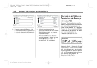 Black plate (76,1)Chevrolet Trailblazer Owner's Manual (GMSA-Localizing-Brazil-8064900) -
2015 - CRC - 7/25/14
7-76 Sistema de conforto e conveniência
2. Pressione a opção Device List
(Lista de dispositivos) para exibir
a Lista de dispositivos Bluetooth.
3. Selecione o dispositivo e
pressione o botão da tela Delete
(Excluir) associado ao disposi-
tivo selecionado.
4. Para excluir todos os disposi-
tivos, pressione o botão da tela
Delete All (Excluir tudo), na
parte inferior do mostrador.
Marcas registradas e
Contratos de licença
Informações FCC
Consulte “Declaração de radiofre-
quência” no manual do proprietário
para obter informações sobre a
Parte 15 das normas da Comissão
Federal de Comunicações (FCC) e
Especificação de padrões de rádio
para padrões do setor no
Canadá-GEN/210/220/310.
"Made for iPod" e "Made for iPhone"
significam que um acessório eletrô-
nico foi projetado para se conectar
especificamente ao iPod ou iPhone
e foi certificado pelo desenvolvedor
para atender aos padrões de
desempenho da Apple.
MY15_Trailblazer_52097295_POR_08112014_v0.1MY15_Trailblazer_52097295_POR_20141105_v0.2
 