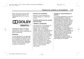 Black plate (77,1)Chevrolet Trailblazer Owner's Manual (GMSA-Localizing-Brazil-8064900) -
2015 - CRC - 7/25/14
Sistema de conforto e conveniência 7-77
iPod e iPhone são marcas regis-
tradas da Apple Computer, Inc.,
registradas nos E.U.A. e outros
países.
Fabricado sob licença da Dolby
Laboratories. Dolby e o símbolo
double-D são marcas registradas da
Dolby Laboratories.
Bluetooth
A marca Bluetooth®
e os logos são
de propriedade da Bluetooth®
ISG,
Inc. e qualquer uso de tais marcas
pela General Motors foi feito sob
licença. Outras marcas registradas
e nomes comerciais são de seus
respectivos proprietários.
Pandora (se equipado)
Pandora é marca registrada da
Pandora Media, Inc., usada sob
licença.
Contrato de licença de usuário
final do mapa
TERMOS E CONDIÇÕES
Leia os termos e as condições em
www.telenav.com atentamente
antes de usar o software da
TeleNav. Seu uso do software
TeleNav indica sua aceitação destes
termos e condições. Resumindo,
seu uso deste serviço ocorre por
sua própria conta e risco. A TeleNav
e seus fornecedores não assumem
a responsabilidade por nenhum
dano ou perda para você ou para
terceiros, resultante de tal uso.
Dirija responsavelmente, obedeça
as leis de trânsito e insira destinos,
POIs ou outros dados somente
quando o veículo estiver
estacionado.
Isenção de responsabilidade de
garantia
A TELENAV RENUNCIA E EXCLUI
EXPLICITAMENTE TODAS AS
GARANTIAS EM RELAÇÃO AO
SOFTWARE DA TELENAV, SEJAM
ESTATUTÁRIAS, EXPLÍCITAS OU
IMPLÍCITAS, INCLUINDO TODAS
AS GARANTIAS QUE POSSAM
SURGIR NO DECORRER DA
TRANSAÇÃO, ATIVIDADES
ADUANEIRAS OU DE COMÉRCIO,
E, INCLUINDO, PORÉM SEM A
ISSO SE LIMITAR, AS GARANTIAS
IMPLÍCITAS DE COMERCIABILI-
DADE, ADEQUAÇÃO PARA UM
FIM ESPECÍFICO E NÃO
INFRAÇÃO DE DIREITOS DE
TERCEIROS COM RELAÇÃO AO
SOFTWARE DA TELENAV.
MY15_Trailblazer_52097295_POR_08112014_v0.1MY15_Trailblazer_52097295_POR_20141105_v0.2
 