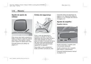 Black plate (12,1)Chevrolet Trailblazer Owner's Manual (GMSA-Localizing-Brazil-8064900) -
2015 - CRC - 7/25/14
1-12 Resumo
Ajuste do apoio de
cabeça
Para mover para baixo, pressione o
botão e empurre o apoio de cabeça
para baixo. Para ajustar a altura,
puxe o apoio de cabeça para cima.
Consulte Apoios de cabeça na
página 3-1.
Cintos de segurança
Puxe o cinto de segurança e
encaixe-o na fivela. O cinto de
segurança não deve estar torcido e
deve estar ajustado ao corpo e
preso na fivela. O encosto do banco
não deve estar demasiadamente
inclinado para trás (aproximada-
mente 25º no máximo).
Para soltar o cinto, pressione o
botão vermelho na fivela do cinto.
Consulte Cintos de segurança na
página 3-14, Sistema de airbag na
página 3-17 ou Posição dos bancos
na página 3-3.
Ajuste do espelho
Espelho interno
Ajuste inclinando o espelho para
uma posição adequada.
Ajuste a alavanca sob o espelho
para reduzir o ofuscamento.
Consulte Antiofuscamento manual
na página 2-14.
MY15_Trailblazer_52097295_POR_08112014_v0.1MY15_Trailblazer_52097295_POR_20141105_v0.2
 