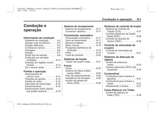 Black plate (1,1)Chevrolet Trailblazer Owner's Manual (GMSA-Localizing-Brazil-8064900) -
2015 - CRC - 7/25/14
Condução e operação 9-1
Condução e
operação
Informações de condução
Ambiente de condução . . . . . . . . 9-2
Direção mais econômica . . . . . . 9-3
Direção defensiva . . . . . . . . . . . . . 9-3
Controle do veículo . . . . . . . . . . . 9-4
Frenagem . . . . . . . . . . . . . . . . . . . . . 9-6
Direção . . . . . . . . . . . . . . . . . . . . . . . 9-7
Dirigir fora de estrada . . . . . . . . . 9-8
Condução em estradas
molhadas . . . . . . . . . . . . . . . . . . 9-10
Estradas em regiões monta-
nhosas . . . . . . . . . . . . . . . . . . . . . 9-13
Se o veículo atolar . . . . . . . . . . . 9-13
Partida e operação
Amaciamento de
veículo novo . . . . . . . . . . . . . . . 9-14
Posições da ignição . . . . . . . . . 9-14
Partida do motor . . . . . . . . . . . . . 9-15
Interruptor de sobrecarga . . . . 9-16
Estacionamento . . . . . . . . . . . . . 9-16
Estacionando sobre objetos
que podem queimar . . . . . . . . 9-16
Sistema de escapamento
Sistema de escapamento . . . . 9-17
Conversor catalítico . . . . . . . . . 9-17
Transmissão automática
Transmissão automática . . . . . 9-17
Visor da transmissão . . . . . . . . 9-17
Alavanca seletora . . . . . . . . . . . 9-18
Modo manual . . . . . . . . . . . . . . . . 9-19
Programas eletrônicos de
condução . . . . . . . . . . . . . . . . . . 9-19
Falha . . . . . . . . . . . . . . . . . . . . . . . . 9-19
Corte de corrente . . . . . . . . . . . . 9-20
Sistemas de tração
Tração nas quatro rodas . . . . . 9-21
Freios
Freios . . . . . . . . . . . . . . . . . . . . . . . 9-25
Sistema de freios antiblo-
cantes (ABS) . . . . . . . . . . . . . . . 9-25
Freio de estacionamento . . . . 9-26
Assistência de frenagem . . . . . 9-26
Auxiliar de partida em
aclive (HSA) . . . . . . . . . . . . . . . . 9-26
Sistemas de controle de tração
Sistema de Controle de
Tração (TCS) . . . . . . . . . . . . . . . 9-27
Controle Eletrônico de Estabi-
lidade (ESC) . . . . . . . . . . . . . . . 9-28
Controle de descida de
declive (HDC) . . . . . . . . . . . . . . 9-29
Controle de velocidade de
cruzeiro
Controle de velocidade de
cruzeiro . . . . . . . . . . . . . . . . . . . . 9-31
Sistemas de detecção de
objetos
Auxiliar de estaciona-
mento . . . . . . . . . . . . . . . . . . . . . . 9-33
Câmera retrovisora (RVC) (Se
equipada) . . . . . . . . . . . . . . . . . . 9-35
Combustível
Combustível para motores à
gasolina. . . . . . . . . . . . . . . . . . . . 9-37
Combustível para motores a
diesel. . . . . . . . . . . . . . . . . . . . . . . 9-37
Abastecendo o tanque . . . . . . . 9-37
Como Rebocar um Trailer
Control de balanço do
trailer (TSC) . . . . . . . . . . . . . . . . 9-39
MY15_Trailblazer_52097295_POR_08112014_v0.1MY15_Trailblazer_52097295_POR_20141105_v0.2
 