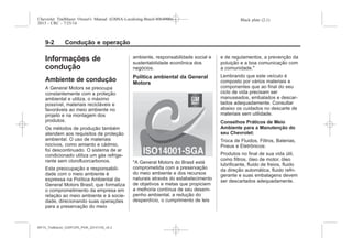 Black plate (2,1)Chevrolet Trailblazer Owner's Manual (GMSA-Localizing-Brazil-8064900) -
2015 - CRC - 7/25/14
9-2 Condução e operação
Informações de
condução
Ambiente de condução
A General Motors se preocupa
constantemente com a proteção
ambiental e utiliza, o máximo
possível, materiais recicláveis e
favoráveis ao meio ambiente no
projeto e na montagem dos
produtos.
Os métodos de produção também
atendem aos requisitos de proteção
ambiental. O uso de materiais
nocivos, como amianto e cádmio,
foi descontinuado. O sistema de ar
condicionado utiliza um gás refrige-
rante sem clorofluorcarbonos.
Esta preocupação e responsabili-
dade com o meio ambiente é
expressa na Política Ambiental da
General Motors Brasil, que formaliza
o comprometimento da empresa em
relação ao meio ambiente e à socie-
dade, direcionando suas operações
para a preservação do meio
ambiente, responsabilidade social e
sustentabilidade econônica dos
negócios.
Política ambiental da General
Motors
"A General Motors do Brasil está
comprometida com a preservação
do meio ambiente e dos recursos
naturais através do estabelecimento
de objetivos e metas que propiciem
a melhoria contínua de seu desem-
penho ambiental, a redução do
desperdício, o cumprimento de leis
e de regulamentos, a prevenção da
poluição e a boa comunicação com
a comunidade."
Lembrando que este veículo é
composto por vários materiais e
componentes que ao final do seu
ciclo de vida precisam ser
manuseados, embalados e descar-
tados adequadamente. Consultar
abaixo os cuidados no descarte de
materiais sem utilidade.
Conselhos Práticos de Meio
Ambiente para a Manutenção do
seu Chevrolet:
Troca de Fluidos, Filtros, Baterias,
Pneus e Eletrônicos:
Produtos no final de sua vida útil,
como filtros, óleo de motor, óleo
lubrificante, fluido de freios, fluido
da direção automática, fluido refri-
gerante e suas embalagens devem
ser descartados adequadamente.
MY15_Trailblazer_52097295_POR_08112014_v0.1MY15_Trailblazer_52097295_POR_20141105_v0.2
 