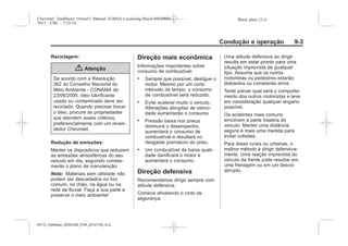 Black plate (3,1)Chevrolet Trailblazer Owner's Manual (GMSA-Localizing-Brazil-8064900) -
2015 - CRC - 7/25/14
Condução e operação 9-3
Reciclagem:
{ Atenção
De acordo com a Resolução
362 do Conselho Nacional do
Meio Ambiente - CONAMA de
23/06/2005, óleo lubrificante
usado ou contaminado deve ser
reciclado. Quando precisar trocar
o óleo, procure as propriedades
que atendem esses critérios,
preferencialmente com um reven-
dedor Chevrolet.
Redução de emissões:
Manter os dispositivos que reduzem
as emissões atmosféricas do seu
veículo em dia, seguindo correta-
mente o plano de manutenção.
Nota: Materiais sem utilidade não
podem ser descartados no lixo
comum, no chão, na água ou na
rede de fluvial. Faça a sua parte e
preserve o meio ambiente!
Direção mais econômica
Informações importantes sobre
consumo de combustível:
. Sempre que possível, desligue o
motor. Mesmo por um curto
intervalo de tempo, o consumo
de combustível será reduzido.
. Evite acelerar muito o veículo.
Alterações abruptas de veloci-
dade aumentarão o consumo.
. Pressão baixa nos pneus
diminuirá o desempenho,
aumentará o consumo de
combustível e resultará no
desgaste prematuro do pneu.
. Um combustível de baixa quali-
dade danificará o motor e
aumentará o consumo.
Direção defensiva
Recomendamos dirigir sempre com
atitude defensiva.
Comece afivelando o cinto de
segurança.
Uma atitude defensiva ao dirigir
resulta em estar pronto para uma
situação imprevista de qualquer
tipo. Assuma que os outros
motoristas ou pedestres estarão
distraídos ou cometerão erros.
Tente prever qual será o comporta-
mento dos outros motoristas e leve
em consideração qualquer engano
possível.
Os acidentes mais comuns
envolvem a parte traseira do
veículo. Manter uma distância
segura é mais uma medida para
evitar colisões.
Para áreas rurais ou urbanas, o
melhor método é dirigir defensiva-
mente. Uma reação imprevista do
veículo da frente pode resultar em
uma frenagem ou em um desvio
abrupto.
MY15_Trailblazer_52097295_POR_08112014_v0.1MY15_Trailblazer_52097295_POR_20141105_v0.2
 