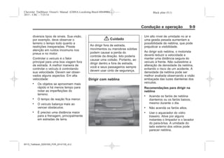 Black plate (9,1)Chevrolet Trailblazer Owner's Manual (GMSA-Localizing-Brazil-8064900) -
2015 - CRC - 7/25/14
Condução e operação 9-9
diversos tipos de sinais. Sua visão,
por exemplo, deve observar o
terreno o tempo todo quanto a
restrições inesperadas. Preste
atenção em ruídos incomuns nos
pneus e no motor.
Controlar o veículo é o fator
principal para uma boa viagem fora
de estrada. A melhor maneira de
controlar o veículo é controlando
sua velocidade. Devem ser obser-
vados alguns aspectos: Em alta
velocidade:
. Os objetos se aproximam mais
rápido e há menos tempo para
notar as imperfeições do
terreno.
. O tempo de reação fica menor.
. O veículo balança mais ao
vencer obstáculos.
. É preciso uma distância maior
para a frenagem, principalmente
em estradas de terra.
{ Cuidado
Ao dirigir fora de estrada,
movimentos ou manobras súbitas
podem causar a perda do
controle da direção. Isto poderia
causar uma colisão. Portanto, ao
dirigir dentro e fora de estrada,
você e seus passageiros sempre
devem usar cinto de segurança.
Dirigir com neblina
Um alto nível de umidade no ar e
uma geada pesada aumentam a
possibilidade de neblina, que pode
prejudicar a visibilidade.
Ao dirigir sob neblina, o motorista
deverá reduzir a velocidade e
manter uma distância segura do
veículo à frente. Não subestime a
alteração de densidade da neblina,
evitando o risco de um acidente. A
densidade da neblina pode ser
melhor avaliada observando a visão
embaçada das luzes dianteiras dos
veículos.
Recomendações para dirigir na
neblina
. Acenda os faróis de neblina
dianteiros ou os faróis baixos,
mesmo durante o dia.
. Não acenda os faróis altos.
. Use o aquecedor do vidro
traseiro. Ative por alguns
instantes o limpador e o lavador
do para-brisa. A umidade do
lado externo dos vidros pode
parecer neblina.
MY15_Trailblazer_52097295_POR_08112014_v0.1MY15_Trailblazer_52097295_POR_20141105_v0.2
 