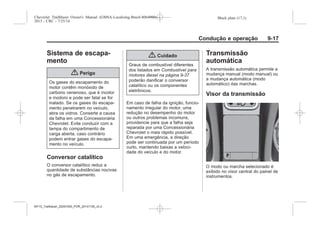 Black plate (17,1)Chevrolet Trailblazer Owner's Manual (GMSA-Localizing-Brazil-8064900) -
2015 - CRC - 7/25/14
Condução e operação 9-17
Sistema de escapa-
mento
{ Perigo
Os gases do escapamento do
motor contêm monóxido de
carbono venenoso, que é incolor
e inodoro e pode ser fatal se for
inalado. Se os gases do escapa-
mento penetrarem no veículo,
abra os vidros. Conserte a causa
da falha em uma Concessionária
Chevrolet. Evite conduzir com a
tampa do compartimento de
carga aberta, caso contrário
podem entrar gases do escapa-
mento no veículo.
Conversor catalítico
O conversor catalítico reduz a
quantidade de substâncias nocivas
no gás de escapamento.
{ Cuidado
Graus de combustível diferentes
dos listados em Combustível para
motores diesel na página 9-37
poderão danificar o conversor
catalítico ou os componentes
eletrônicos.
Em caso de falha da ignição, funcio-
namento irregular do motor, uma
redução no desempenho do motor
ou outros problemas incomuns,
providencie para que a falha seja
reparada por uma Concessionária
Chevrolet o mais rápido possível.
Em uma emergência, a direção
pode ser continuada por um período
curto, mantendo baixas a veloci-
dade do veículo e do motor.
Transmissão
automática
A transmissão automática permite a
mudança manual (modo manual) ou
a mudança automática (modo
automático) das marchas.
Visor da transmissão
O modo ou marcha selecionado é
exibido no visor central do painel de
instrumentos.
MY15_Trailblazer_52097295_POR_08112014_v0.1MY15_Trailblazer_52097295_POR_20141105_v0.2
 