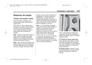 Black plate (21,1)Chevrolet Trailblazer Owner's Manual (GMSA-Localizing-Brazil-8064900) -
2015 - CRC - 7/25/14
Condução e operação 9-21
Sistemas de tração
Tração nas quatro rodas
Essa condição é utilizada caso
necessite de tração adicional nas
quatro rodas.
Para obter o melhor desempenho
da tração nas quatro rodas, familia-
rize-se com seu funcionamento.
Use a tração dianteira alta para a
maior parte das condições de
direção.
Nota: Dirigir em pavimento limpo e
seco usando a tração nas quatro
rodas por um período estendido
poderá causar desgaste prematuro
do trem de força do veículo.
Nota: Se o veículo tiver tração nas
quatro rodas e um pneu reserva de
tamanho diferente estiver instalado,
não use a tração nas quatro rodas
até que o pneu seja consertado ou
substituído. O veículo poderá ser
danificado e o reparo não será
coberto pela garantia. Nunca use a
tração nas quatro rodas quando um
pneu reserva de tamanho diferente
estiver instalado no veículo.
Nota: O uso incorreto da tração
nas quatro rodas poderá danificar o
sistema. Use tração nas quatro
rodas em faixas com pouca
aderência, estradas de terra, grama,
pasto, lama, areia, sempre que
tração adicional for necessária.
O interruptor de controle de câmbio
da caixa de transferência está
localizado ao lado da alavanca do
freio de estacionamento, no console
entre os bancos dianteiros.
Gire o interruptor de controle de
mudança para ativar e desativar a
tração nas quatro rodas. É possível
escolher entre:
2m (Tração em duas rodas alta):
Esse ajuste é para dirigir na maior
parte das situações de condução
em ruas e estradas. O eixo dianteiro
não está acoplado na tração das
rodas dianteiras.
N (Ponto morto): Alterne a caixa
de transferência do veículo para N
(Neutro) somente ao rebocar o
veículo.
MY15_Trailblazer_52097295_POR_08112014_v0.1MY15_Trailblazer_52097295_POR_20141105_v0.2
 