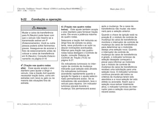 Black plate (22,1)Chevrolet Trailblazer Owner's Manual (GMSA-Localizing-Brazil-8064900) -
2015 - CRC - 7/25/14
9-22 Condução e operação
{ Atenção
Mudar a caixa da transferência
para N (Neutro) pode fazer com
que o veículo role mesmo se a
transmissão estiver em P
(Estacionamento). Você ou outra
pessoa poderá sofrer ferimentos
graves. Assegure-se de acionar o
freio de estacionamento antes de
colocar a caixa de transferência
em N (Neutro). Consulte Estacio-
namento na página 9-16
4m (Tração nas quatro rodas
alta): Esse ajuste acopla o eixo
dianteiro para ajudar a dirigir o
veículo. Use a tração 4x4 quando
necessitar tração extra, como em
estradas com neve ou gelo ou na
maioria das situações fora de
estrada.
4n (Tração nas quatro rodas
baixa): Este ajuste também acopla
o eixo dianteiro para fornecer tração
extra. Ele envia a potência máxima
às quatro rodas.
Selecione a tração 4x4 reduzida ao
dirigir fora de estrada na areia,
lama, neve profunda e ao subir ou
descer inclinações acentuadas.
Alternar para tração nas quatro‐
rodas baixa desligará o Controle de
tração, consulte Sistema de
Controle de Tração (TCS) na
página 9-27.
Os indicadores luminosos no inter-
ruptor de controle de mudança
indicarão qual seleção está ativada.
Os indicadores luminosos
acenderão rapidamente quando a
ignição for ligada e o ajuste selecio-
nado permanecerá aceso. Se os
indicadores não acenderem, leve o
veículo para reparos. Um indicador
luminoso piscará durante a
mudança. Ele permanecerá aceso
após a mudança. Se a caixa de
transferência não mudar, ela retor-
nará para a seleção anterior.
Quando a chave de ignição está na
posição 2, o módulo de controle de
mudança da caixa de transferência
monitora o interruptor de controle de
mudança da caixa de transferência
para determinar se o motorista
deseja uma seleção nova. Quando
o interruptor de controle de
mudança da caixa de transferência
é girado, o indicador luminoso da
seleção desejada começará a
piscar para informar ao motorista
que o módulo de controle de
mudança da caixa de transferência
recebeu uma solicitação para uma
seleção nova. O indicador luminoso
continua piscando até todos os
critérios de mudança terem sido
atendidos e a nova seleção ter sido
obtida ou acionada. Assim que a
seleção nova estiver totalmente
ativa, o indicador luminoso do inter-
ruptor para a seleção nova perma-
necerá aceso.
MY15_Trailblazer_52097295_POR_08112014_v0.1MY15_Trailblazer_52097295_POR_20141105_v0.2
 