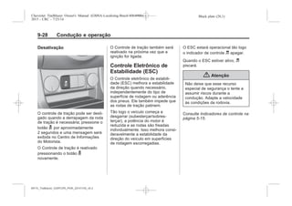 Black plate (28,1)Chevrolet Trailblazer Owner's Manual (GMSA-Localizing-Brazil-8064900) -
2015 - CRC - 7/25/14
9-28 Condução e operação
Desativação
O controle de tração pode ser desli-
gado quando a derrapagem da roda
de tração é necessária; pressione o
botão g por aproximadamente
2 segundos e uma mensagem será
exibida no Centro de Informações
do Motorista.
O Controle de tração é reativado
pressionando o botão g
novamente.
O Controle de tração também será
reativado na próxima vez que a
ignição for ligada.
Controle Eletrônico de
Estabilidade (ESC)
O Controle eletrônico de estabili-
dade (ESC) melhora a estabilidade
da direção quando necessário,
independentemente do tipo de
superfície de rodagem ou aderência
dos pneus. Ele também impede que
as rodas de tração patinem.
Tão logo o veículo começa a
desgarrar (subesterçar/sobres-
terçar), a potência do motor é
reduzida e as rodas são freadas
individualmente. Isso melhora consi-
deravelmente a estabilidade da
direção do veículo em superfícies
de rodagem escorregadias.
O ESC estará operacional tão logo
o indicador de controle d apagar.
Quando o ESC estiver ativo, d
piscará.
{ Atenção
Não deixe que esse recurso
especial de segurança o tente a
assumir riscos durante a
condução. Adapte a velocidade
às condições da rodovia.
Consulte Indicadores de controle na
página 5-15.
MY15_Trailblazer_52097295_POR_08112014_v0.1MY15_Trailblazer_52097295_POR_20141105_v0.2
 