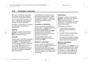 Black plate (32,1)Chevrolet Trailblazer Owner's Manual (GMSA-Localizing-Brazil-8064900) -
2015 - CRC - 7/25/14
9-32 Condução e operação
Não use o controle de velocidade
de cruzeiro se não for prudente
manter uma velocidade constante.
Com a transmissão automática, só
ative o controle de velocidade de
cruzeiro no modo automático.
Consulte Luz indicadora do controle
de velocidade de cruzeiro na
página 5-24.
Ligando
Pressione o botão de travamento
ON OFF. O indicador de controle
I se acende em branco.
Ativação
Acelere para a velocidade desejada
e empurre a alavanca para baixo
para SET/-. A velocidade atual é
armazenada e mantida. O indicador
de controle I passa de branco
para verde para indicar que o
controle de velocidade de cruzeiro
está ativo. O pedal do acelerador
pode ser liberado.
A velocidade do veículo pode ser
aumentada pressionando o pedal
do acelerador. Quando o pedal do
acelerador é liberado, a velocidade
armazenada anteriormente é
retomada.
Aumentar a velocidade
Com o controle de velocidade de
cruzeiro ativo, mantenha a alavanca
pressionada para RES/+ ou
pressione rapidamente para RES/+
repetidamente; a velocidade
aumenta de forma contínua ou em
pequenos incrementos.
Acelere gradativamente até a
velocidade desejada e armazene
girando para SET/-.
Reduzir a velocidade
Com o controle de velocidade de
cruzeiro ativo, mantenha a alavanca
pressionada para SET/- ou
pressione rapidamente para SET/-
repetidamente; a velocidade diminui
de forma contínua ou em pequenos
incrementos.
Desativação
Pressione o botão de travamento
CANCEL. O indicador de controle
I se acende em branco. O
controle de velocidade de cruzeiro é
desativado. A velocidade armaze-
nada é memorizada.
Desativação automática:
. A velocidade do veículo é
inferior a aproximadamente
40 km/h.
. O pedal do freio é pressionado.
. Alavanca seletora em N.
. O Sistema de controle de tração
ou Controle eletrônico de estabi-
lidade está em funcionamento.
Retomar velocidade
armazenada
Mova a alavanca para RES/+ a uma
velocidade acima de 40 km/h. Será
atingida a velocidade armazenada.
O indicador de controle I passa
de branco para verde para indicar
que o controle de velocidade de
MY15_Trailblazer_52097295_POR_08112014_v0.1MY15_Trailblazer_52097295_POR_20141105_v0.2
 