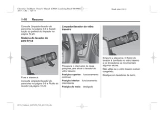 Black plate (16,1)Chevrolet Trailblazer Owner's Manual (GMSA-Localizing-Brazil-8064900) -
2015 - CRC - 7/25/14
1-16 Resumo
Consulte Limpador/lavador do
para-brisa na página 5-8 e Substi-
tuição da palheta do limpador na
página 10-25.
Sistema do lavador do
para-brisa
Puxe a alavanca.
Consulte Limpador/lavador do
para-brisa na página 5-8 e Fluido do
lavador na página 10-22.
Limpador/lavador do vidro
traseiro
Pressione o interruptor de duas
posições para ativar o lavador do
vidro traseiro:
Posição superior: funcionamento
contínuo
Posição inferior: funcionamento
intermitente
Posição do meio: desligado
Empurre a alavanca. O fluido do
lavador é borrifado no vidro traseiro
e os limpadores se movimentam
algumas vezes.
Não utilize se o vidro traseiro estiver
congelado.
Desligue em lavadores de carro.
MY15_Trailblazer_52097295_POR_08112014_v0.1MY15_Trailblazer_52097295_POR_20141105_v0.2
 