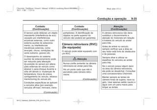 Black plate (35,1)Chevrolet Trailblazer Owner's Manual (GMSA-Localizing-Brazil-8064900) -
2015 - CRC - 7/25/14
Condução e operação 9-35
Cuidado
(Continuação)
O sensor pode detectar um objeto
inexistente (interferência de eco)
causado por interferências
acústicas externas, como outro
sistema auxiliar de estaciona-
mento, ou interferências
mecânicas externas, como
lava-jato, chuva, condições de
vento extremo, granizo etc.
O desempenho do sistema
auxíliar de estacionamento pode
ser reduzido pela alteração
da posição do sensor por altera-
ções externas do veículo como
abaixar o para-choque durante a
vida útil devido a: mudanças de
temperatura, troca de pneus,
carregamento do veículo, rebaixa-
mento/tuning do veículo etc.
Condições específicas se aplicam
a veículos altos (por exemplo,
veículos off-road, minivans, trans-
(Continuação)
Cuidado
(Continuação)
portadores). A identificação de
objetos na parte superior do
veículo não poderá ser garantida.
Câmera retrovisora (RVC)
(Se equipada)
O veículo pode estar equipado com
um RVC.
{ Atenção
Nunca confie somente na câmera
retrovisora ao andar para trás.
Há um ponto cedo que não é
percebido pela câmera retro-
visora.
(Continuação)
Atenção
(Continuação)
A câmera retrovisora não deve
susbtituir o discernimento e
atenção do motorista em relação
à traseira do veículo ao andar
para trás.
Antes de entrar no veículo,
sempre verificar que a área ao
seu redor está livre de obstáculos
e de pessoas.
Sempre olhar e utilizar os
espelhos do veículos ao andar
para trás.
Se o veículo possui algum dano
na área da câmera retrovisora,
ela pode se desalinhar. Consultas
uma concessionária Chevrolet.
Manter sempre as lentes da
câmera livres de sujeira, neve ou
gelo. Usar apenas sabão neutro e
água com um pano macio para
limpar as lentes.
MY15_Trailblazer_52097295_POR_08112014_v0.1MY15_Trailblazer_52097295_POR_20141105_v0.2
 