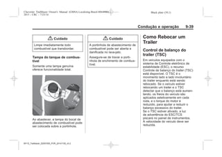 Black plate (39,1)Chevrolet Trailblazer Owner's Manual (GMSA-Localizing-Brazil-8064900) -
2015 - CRC - 7/25/14
Condução e operação 9-39
{ Cuidado
Limpe imediatamente todo
combustível que transbordar.
Tampa do tanque de combus-
tível
Somente uma tampa genuína
oferece funcionalidade total.
Ao abastecer, a tampa do bocal de
abastecimento de combustível pode
ser colocada sobre a portinhola.
{ Cuidado
A portinhola de abastecimento de
combustível pode ser aberta e
danificada no lava-jato.
Assegure-se de travar a porti-
nhola de enchimento de combus-
tível.
Como Rebocar um
Trailer
Control de balanço do
trailer (TSC)
Em veículos equipados com o
sistema de Controle eletrônico de
estabilidade (ESC), o recurso
Controle de balanço do trailer (TSC)
está disponível. O TSC é o
movimento lado a lado involuntário
do trailer enquanto está sendo
rebocado. Se o veículo estiver
rebocando um trailer e o TSC
detectar que o balanço está aumen-
tando, os freios do veículo são
aplicados seletivamente em cada
roda, e o torque do motor é
reduzido, para ajudar a reduzir o
balanço excessivo do trailer.
Se o TSC estiver ativado, a luz
de advertência do ESC/TCS
piscará no painel de instrumentos.
A velocidade do veículo deve ser
reduzida.
MY15_Trailblazer_52097295_POR_08112014_v0.1MY15_Trailblazer_52097295_POR_20141105_v0.2
 