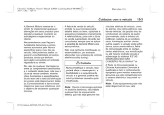 Black plate (3,1)Chevrolet Trailblazer Owner's Manual (GMSA-Localizing-Brazil-8064900) -
2015 - CRC - 7/25/14
Cuidados com o veículo 10-3
A General Motors reserva-se o
direito de implementar quaisquer
alterações em seus produtos para
atender a qualquer momento as
solicitações e expectativas do
cliente.
Recomendamos usar Peças e
Acessórios Genuínos e compo-
nentes aprovados pela fábrica
específicos para o seu tipo de
veículo. Não podemos avaliar ou
garantir a confiabilidade de outros
produtos, ainda que tenham
aprovação concedida por entidade
reguladora ou similar.
No caso de qualquer discrepância
entre os componentes identificados
e o conteúdo deste guia, note que o
Guia de venda contendo informa-
ções, ilustrações e especificações
atualizadas até a data da fabricação
do veículo está disponível em todas
as Concessionárias e deverá estar
disponível para sua referência, com
o objetivo de esclarecer quaisquer
dúvidas.
A fatura de venda do veículo
emitida na sua Concessionária
detalha todos os itens, opcionais e
acessórios instalados originalmente.
A referida fatura, junto com o Guia
de venda supracitado, deverão ser
consultados sempre que se aplicar
a garantia da General Motors aos
seus produtos.
Não faça nenhuma modificação no
sistema elétrico, por exemplo,
alterações nas unidades de controle
eletrônico (chip tuning).
{ Cuidado
Nunca modifique o veículo. Isso
poderá afetar o desempenho, a
durabilidade e a segurança do
veículo e a garantia poderá não
cobrir problemas causados pela
modificação.
Nota: Devido à tecnologia aplicada
no sistema eletrônico, não instale
qualquer tipo de equipamento
elétrico que não seja genuíno nos
chicotes elétricos do veículo, como
do alarme, dos vidros elétricos, das
travas elétricas, da ignição e/ou do
combustível, do sistema de áudio
(por exemplo, rádio e módulo de
potência), sistema de ar-condicio-
nado, iluminação auxiliar, dentre
outros. Assim, o veículo pode sofrer
danos, como avaria elétrica, falha
de comunicação entre os compo-
nentes eletrônicos, sua imobilização
ou até mesmo incêndio devido à
sobrecarga do sistema. ESTAS
SITUAÇÕES NÃO SÃO
COBERTAS PELA GARANTIA.
A Rede de Concessionárias ou
Oficinas Autorizadas Chevrolet é
qualificada e tem o conhecimento
apropriado para instalar acessórios
genuínos que são compatíveis com
o sistema eletrônico disponível no
veículo.
Nota: Este equipamento pode não
estar disponível em seu país.
MY15_Trailblazer_52097295_POR_08112014_v0.1MY15_Trailblazer_52097295_POR_20141105_v0.2
 