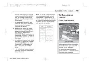 Black plate (7,1)Chevrolet Trailblazer Owner's Manual (GMSA-Localizing-Brazil-8064900) -
2015 - CRC - 7/25/14
Cuidados com o veículo 10-7
marcha lenta e ignição especifi-
cada (avanço inicial) é de 0,5%.
Isto se aplica ao combustível
padrão especificado para testes
de emissão.
. A descarga de emissões pelo
cárter de óleo para a atmosfera
deve ser zero em qualquer
condição do veículo.
. Este veículo atende os limites
de emissão, como o Programa
para Controle da Poluição do Ar
por Veículos Motorizados
(PRONCOVE), de acordo com a
Resolução 18/86 do CONAMA e
atualizações vigentes na data de
fabricação.
. A rotação da marcha lenta não é
regulável. O módulo de controle
eletrônico (ECM) calcula eletro-
nicamente a porcentagem de
CO e os ajustes da marcha
lenta.
. De preferência, use combustível
aditivado disponível nos postos
de combustível.
Nota: O uso de combustível que
não seja o especificado poderá
comprometer o desempenho do
veículo, causar danos ao sistema
de injeção ou até danificar o motor.
Esse tipo de dano não é coberto
pela garantia do veículo.
Verificações no
veículo
Como fazer reparos
{ Atenção
Execute verificações no comparti-
mento do motor apenas quando a
ignição estiver desligada.
A ventoinha de arrefecimento
pode começar a funcionar mesmo
com a ignição desligada.
MY15_Trailblazer_52097295_POR_08112014_v0.1MY15_Trailblazer_52097295_POR_20141105_v0.2
 