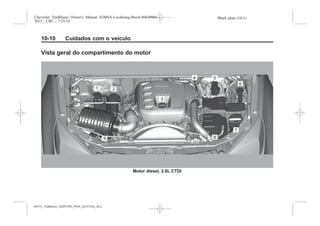 Black plate (10,1)Chevrolet Trailblazer Owner's Manual (GMSA-Localizing-Brazil-8064900) -
2015 - CRC - 7/25/14
10-10 Cuidados com o veículo
Vista geral do compartimento do motor
Motor diesel, 2.8L CTDI
MY15_Trailblazer_52097295_POR_08112014_v0.1MY15_Trailblazer_52097295_POR_20141105_v0.2
 