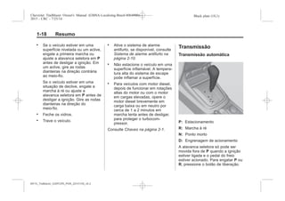 Black plate (18,1)Chevrolet Trailblazer Owner's Manual (GMSA-Localizing-Brazil-8064900) -
2015 - CRC - 7/25/14
1-18 Resumo
. Se o veículo estiver em uma
superfície nivelada ou um aclive,
engate a primeira marcha ou
ajuste a alavanca seletora em P
antes de desligar a ignição. Em
um aclive, gire as rodas
dianteiras na direção contrária
ao meio-fio.
Se o veículo estiver em uma
situação de declive, engate a
marcha à ré ou ajuste a
alavanca seletora em P antes de
desligar a ignição. Gire as rodas
dianteiras na direção do
meio-fio.
. Feche os vidros.
. Trave o veículo.
. Ative o sistema de alarme
antifurto, se disponível, consulte
Sistema de alarme antifurto na
página 2-10.
. Não estacione o veículo em uma
superfície inflamável. A tempera-
tura alta do sistema de escape
pode inflamar a superfície.
. Para veículos com motor diesel,
depois de funcionar em rotações
altas do motor ou com o motor
em cargas elevadas, opere o
motor diesel brevemente em
carga baixa ou em neutro por
cerca de 1 a 2 minutos em
marcha lenta antes de desligar,
para proteger o turbocom-
pressor.
Consulte Chaves na página 2-1.
Transmissão
Transmissão automática
P: Estacionamento
R: Marcha à ré
N: Ponto morto
D: Engrenagem de acionamento
A alavanca seletora só pode ser
movida fora de P quando a ignição
estiver ligada e o pedal do freio
estiver acionado. Para engatar P ou
R, pressione o botão de liberação.
MY15_Trailblazer_52097295_POR_08112014_v0.1MY15_Trailblazer_52097295_POR_20141105_v0.2
 