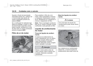 Black plate (18,1)Chevrolet Trailblazer Owner's Manual (GMSA-Localizing-Brazil-8064900) -
2015 - CRC - 7/25/14
10-18 Cuidados com o veículo
Quando o fluido da transmissão
automática estiver frio, verifique se
o nível de óleo está dentro do
campo sombreado próximo da
palavra COLD.
Se a verificação for realizada logo
depois de desligar o motor e o óleo
da transmissão automática ainda
estiver quente, verifique se o nível
de óleo está no campo sombreado
próximo à palavra HOT.
Filtro de ar do motor
Para substituir o filtro de ar do
motor, solte a braçadeira e remova
a mangueira. Desconecte o sensor
de ar, desatarraxe os 3 parafusos e
remova o alojamento do filtro.
Nota: Para a montagem correta do
filtro de ar, confira a posição correta
verificando a seta gravada no filtro.
Líquido de arrefecimento
do motor
Troca do líquido de arrefeci-
mento
O sistema de arrefecimento do
motor é abastecido com um aditivo
de longa duração (etileno glicol),
cujas propriedades conferem
proteção adequada contra congela-
mento, ebulição e corrosão.
{ Atenção
Deixe o motor esfriar antes de
abrir a tampa. Abra a tampa com
cuidado, liberando a pressão
lentamente.
Nível do líquido de arrefeci-
mento
{ Cuidado
Um nível baixo do líquido de
arrefecimento pode causar danos
no motor.
Se o sistema de ar condicionado
estiver frio, o nível do líquido de
arrefecimento deve estar cerca de
MY15_Trailblazer_52097295_POR_08112014_v0.1MY15_Trailblazer_52097295_POR_20141105_v0.2
 