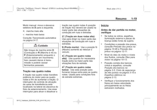 Black plate (19,1)Chevrolet Trailblazer Owner's Manual (GMSA-Localizing-Brazil-8064900) -
2015 - CRC - 7/25/14
Resumo 1-19
Modo manual: mova a alavanca
seletora de D para a esquerda.
+: marcha mais alta
-: marcha mais baixa
Consulte Transmissão automática
na página 9-17.
{ Cuidado
Não troque de marcha entre D
(Condução) e R (Marcha à ré) ou
P (Estacionamento) enquanto o
veículo estiver em movimento.
Isso causará danos à trans-
missão e poderá causar
ferimentos pessoais.
Tração nas quatro rodas
A tração nas quatro rodas transfere
potência do motor para as quatro
rodas a fim de aumentar a tração. O
interruptor de controle de ativação
da caixa de transferência está
localizado na lateral da alavanca do
freio de estacionamento. Use esse
interruptor para ativar e desativar a
tração nas quatro rodas A posição
de tração 4x2 deverá ser usada na
maior parte das situações de
condução em ruas e estradas.
2_ (Tração em duas rodas alta):
Use para dirigir na maior parte das
situações de condução em ruas e
estradas.
N (Ponto morto): Use a posição N
(Neutro) somente ao rebocar o
veículo.
4_ (Tração em quatro rodas
alta): Use quando for necessária
tração extra na maior parte das
situações fora de estrada.
4^ (Tração em quatro rodas
baixa): Use esta posição para
fornecer torque extra para as quatro
rodas. Usada para condições fora
de estrada extremas.
Início
Antes de dar partida no motor,
verifique
. Se todos os vidros, espelhos,
iluminação externa e placas de
licença estão livres de sujeira.
. Condições e pressão dos pneus,
consulte Pressão dos pneus na
página 10-46 e Pressão dos
pneus na página 12-11.
. Nível do óleo do motor e níveis
dos fluidos, consulte Óleo para
motor na página 10-13.
. Posição correta dos bancos,
cintos e espelhos, consulte
Posição dos bancos na
página 3-3, Cinto de segurança
de três pontos na página 3-15 e
Espelhos elétricos na
página 2-13.
. Verifique o funcionamento dos
freios em baixa velocidade,
principalmente se os freios
estiverem molhados.
MY15_Trailblazer_52097295_POR_08112014_v0.1MY15_Trailblazer_52097295_POR_20141105_v0.2
 