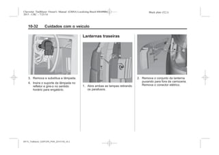 Black plate (32,1)Chevrolet Trailblazer Owner's Manual (GMSA-Localizing-Brazil-8064900) -
2015 - CRC - 7/25/14
10-32 Cuidados com o veículo
3. Remova e substitua a lâmpada.
4. Insira o suporte da lâmpada no
refletor e gire-o no sentido
horário para engatá-lo.
Lanternas traseiras
1. Abra ambas as tampas retirando
os parafusos.
2. Remova o conjunto da lanterna
puxando para fora da carroceria.
Remova o conector elétrico.
MY15_Trailblazer_52097295_POR_08112014_v0.1MY15_Trailblazer_52097295_POR_20141105_v0.2
 