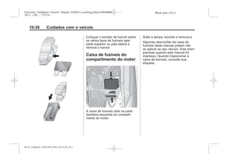 Black plate (38,1)Chevrolet Trailblazer Owner's Manual (GMSA-Localizing-Brazil-8064900) -
2015 - CRC - 7/25/14
10-38 Cuidados com o veículo
Coloque o extrator de fusível sobre
os vários tipos de fusíveis pela
parte superior ou pela lateral e
remova o fusível.
Caixa de fusíveis do
compartimento do motor
A caixa de fusíveis está na parte
dianteira esquerda do comparti-
mento do motor.
Solte a tampa, levante e remova-a.
Algumas descrições de caixa de
fusíveis deste manual podem não
se aplicar ao seu veículo. Elas eram
precisas quando este manual foi
impresso. Quando inspecionar a
caixa de fusíveis, consulte sua
etiqueta.
MY15_Trailblazer_52097295_POR_08112014_v0.1MY15_Trailblazer_52097295_POR_20141105_v0.2
 
