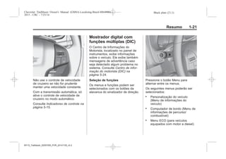 Black plate (21,1)Chevrolet Trailblazer Owner's Manual (GMSA-Localizing-Brazil-8064900) -
2015 - CRC - 7/25/14
Resumo 1-21
Não use o controle de velocidade
de cruzeiro se não for prudente
manter uma velocidade constante.
Com a transmissão automática, só
ative o controle de velocidade de
cruzeiro no modo automático.
Consulte Indicadores de controle na
página 5-15.
Mostrador digital com
funções múltiplas (DIC)
O Centro de Informações do
Motorista, localizado no painel de
instrumentos, exibe informações
sobre o veículo. Ele exibe também
mensagens de advertência caso
seja detectado algum problema no
sistema. Consulte Centro de infor-
mação do motorista (DIC) na
página 5-24.
Seleção de funções
Os menus e funções podem ser
selecionados com os botões da
alavanca do sinalizador de direção.
Pressione o botão Menu para
alternar entre os menus.
Os seguintes menus poderão ser
selecionados:
. Personalização do veículo
(Menu de informações do
veículo)
. Computador de bordo (Menu de
informações de percurso/
combustível)
. Menu ECO (para veículos
equipados com motor a diesel)
MY15_Trailblazer_52097295_POR_08112014_v0.1MY15_Trailblazer_52097295_POR_20141105_v0.2
 