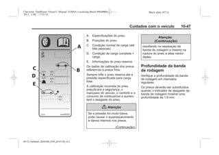 Black plate (47,1)Chevrolet Trailblazer Owner's Manual (GMSA-Localizing-Brazil-8064900) -
2015 - CRC - 7/25/14
Cuidados com o veículo 10-47
A. Especificações do pneu
B. Posições do pneu
C. Condição normal de carga (até
três pessoas)
D. Condição de carga completa +
carga
E. Informações do pneu reserva
Os dados de calibração dos pneus
referem-se a pneus frios.
Sempre infle o pneu reserva até a
pressão especificada para carga
total.
A calibração incorreta do pneu
prejudicará a segurança, o
manuseio do veículo, o conforto e o
consumo de combustível e aumen-
tará o desgaste do pneu.
{ Atenção
Se a pressão for muito baixa,
pode causar o superaquecimento
e danos internos nos pneus,
(Continuação)
Atenção
(Continuação)
resultando na separação da
banda de rodagem e mesmo na
ruptura do pneu a altas veloci-
dades.
Profundidade da banda
de rodagem
Verifique a profundidade da banda
de rodagem em intervalos
regulares.
Os pneus deverão ser substituídos
quando o Indicador de desgaste da
banda de rodagem mostrar uma
profundidade de 1,6 mm.
MY15_Trailblazer_52097295_POR_08112014_v0.1MY15_Trailblazer_52097295_POR_20141105_v0.2
 
