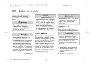 Black plate (50,1)Chevrolet Trailblazer Owner's Manual (GMSA-Localizing-Brazil-8064900) -
2015 - CRC - 7/25/14
10-50 Cuidados com o veículo
Após converter para pneus de
tamanho diferente, substitua a
etiqueta com a calibração dos
pneus.
{ Atenção
O uso de pneus ou rodas inade-
quados poderá resultar em
acidentes e não será coberto pela
garantia do veículo.
{ Atenção
Não utilize pneus e rodas com
tamanho e tipo diferentes
daqueles instalados originalmente
no veículo. Isso poderá afetar a
segurança e o desempenho do
veículo. Isso poderá levar a uma
falha de manuseio ou capotagem
e ferimentos graves. Ao substituir
os pneus, certifique-se de instalar
todos os quatro pneus e rodas do
(Continuação)
Atenção
(Continuação)
mesmo tamanho, tipo, banda de
rodagem, marca e capacidade de
carga. O uso de qualquer outro
tamanho ou tipo de pneu poderá
afetar seriamente a direção,
manuseio, distância da carroceria
ao chão, distância de parada e
confiabilidade do velocímetro.
Calota da roda
Calotas e pneus são aprovados na
fábrica para o respectivo veículo,
devendo atender a todos os requi-
sitos de conjugação com a respec-
tiva roda onde serão usados.
Se as calotas e os pneus usados
não foram os aprovados pela
fábrica, os pneus podem não ter
uma borda de proteção do aro.
As calotas não podem impedir a
refrigeração dos freios.
{ Atenção
A utilização de pneus e de rodas
inadequados poderá causar a
perda súbita de pressão e,
acidentes.
Troca de roda
Faça os seguintes preparativos e
observe as seguintes informações:
{ Atenção
Todos os passageiros devem
estar fora do veículo quando ele
estiver sendo levantado com um
macaco. Somente levante o
veículo em superfícies rígidas e
niveladas.
. Estacione o veículo em uma
superfície plana, firme e não
escorregadia e em um local
seguro.
. Pressione o botão |.
MY15_Trailblazer_52097295_POR_08112014_v0.1MY15_Trailblazer_52097295_POR_20141105_v0.2
 