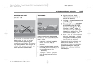 Black plate (59,1)Chevrolet Trailblazer Owner's Manual (GMSA-Localizing-Brazil-8064900) -
2015 - CRC - 7/25/14
Cuidados com o veículo 10-59
Reboque tipo bote
Veículos 4x2
Se o veículo for rebocado com as
quatro rodas no solo, os compo-
nentes da linha de transmissão
poderão ser danificados. Os reparos
não serão cobertos pela garantia do
veículo. Não reboque o veículo com
todas as quatro rodas no solo.
Veículos 4x4
Use o procedimento abaixo para
rebocar um veículo com tração nas
quatro rodas:
1. Posicione o veículo que está
sendo rebocado atrás do
reboque.
2. Coloque a transmissão automá-
tica em P (Estacionamento) ou a
transmissão manual em
1 (Primeira).
3. Desligue o motor e aplique o
freio de estacionamento com
firmeza.
4. Prenda o veículo sendo
rebocado com segurança ao
veículo de reboque.
5. Coloque a caixa de transferência
em N (Neutro).
6. Gire a ignição para LOCK/OFF
e remova a chave - as rodas
dianteiras ainda girarão. Para
remover a chave e liberar a
alavanca, consulte "Liberação
da alavanca seletora" em Corte
de corrente na página 9-20.
7. Solte o freio de estacionamento
somente depois que o veículo
sendo rebocado estiver preso
com firmeza ao reboque.
Se o veículo sendo rebocado não
for ligado ou dirigido por seis
semanas ou mais, remova o cabo
do terminal negativo (polo) da
bateria para evitar que a bateria
descarregue.
MY15_Trailblazer_52097295_POR_08112014_v0.1MY15_Trailblazer_52097295_POR_20141105_v0.2
 