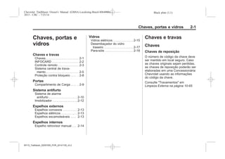 Black plate (1,1)Chevrolet Trailblazer Owner's Manual (GMSA-Localizing-Brazil-8064900) -
2015 - CRC - 7/25/14
Chaves, portas e vidros 2-1
Chaves, portas e
vidros
Chaves e travas
Chaves . . . . . . . . . . . . . . . . . . . . . . . 2-1
INFOCARD . . . . . . . . . . . . . . . . . . . 2-2
Controle remoto . . . . . . . . . . . . . . . 2-3
Sistema central de trava-
mento . . . . . . . . . . . . . . . . . . . . . . . 2-5
Proteção contra bloqueio . . . . . 2-8
Portas
Compartimento de Carga . . . . . 2-9
Sistema antifurto
Sistema de alarme
antifurto . . . . . . . . . . . . . . . . . . . . 2-10
Imobilizador . . . . . . . . . . . . . . . . . . 2-12
Espelhos externos
Espelhos convexos . . . . . . . . . . 2-13
Espelhos elétricos . . . . . . . . . . . 2-13
Espelhos escamoteáveis . . . . 2-13
Espelhos internos
Espelho retrovisor manual . . . 2-14
Vidros
Vidros elétricos . . . . . . . . . . . . . . 2-15
Desembaçador do vidro
traseiro . . . . . . . . . . . . . . . . . . . . . 2-17
Para-sóis . . . . . . . . . . . . . . . . . . . . 2-18
Chaves e travas
Chaves
Chaves de reposição
O número de código da chave deve
ser mantido em local seguro. Caso
as chaves originais sejam perdidas,
as chaves de reposição poderão ser
elaboradas em uma Concessionária
Chevrolet usando as informações
do código da chave.
Consulte "Travamentos" em
Limpeza Externa na página 10-65
MY15_Trailblazer_52097295_POR_08112014_v0.1MY15_Trailblazer_52097295_POR_20141105_v0.2
 