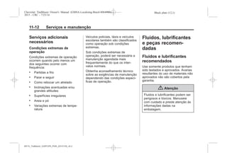 Black plate (12,1)Chevrolet Trailblazer Owner's Manual (GMSA-Localizing-Brazil-8064900) -
2015 - CRC - 7/25/14
11-12 Serviços e manutenção
Serviços adicionais
necessários
Condições extremas de
operação
Condições extremas de operação
ocorrem quando pelo menos um
dos seguintes ocorrer com
frequência:
. Partidas a frio
. Parar e seguir
. Como rebocar um atrelado
. Inclinações acentuadas e/ou
grandes altitudes
. Superfícies irregulares
. Areia e pó
. Variações extremas de tempe-
ratura
Veículos policiais, táxis e veículos
escolares também são classificados
como operação sob condições
extremas.
Sob condições extremas de
operação, poderá ser necessária a
manutenção agendada mais
frequentemente do que os inter-
valos normais.
Obtenha aconselhamento técnico
sobre as exigências de manutenção
dependendo das condições especí-
ficas de operação.
Fluidos, lubrificantes
e peças recomen-
dadas
Fluidos e lubrificantes
recomendados
Use somente produtos que tenham
sido testados e aprovados. Avarias
resultantes do uso de materiais não
aprovados não são cobertos pela
garantia.
{ Atenção
Fluidos e lubrificantes podem ser
perigosos e tóxicos. Manuseie
com cuidado e preste atenção às
informações dadas na
embalagem.
MY15_Trailblazer_52097295_POR_08112014_v0.1MY15_Trailblazer_52097295_POR_20141105_v0.2
 