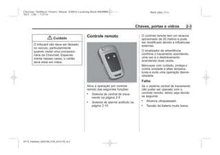 Black plate (3,1)Chevrolet Trailblazer Owner's Manual (GMSA-Localizing-Brazil-8064900) -
2015 - CRC - 7/25/14
Chaves, portas e vidros 2-3
{ Cuidado
O Infocard não deve ser deixado
no veículo, particularmente
quando visitar uma concessio-
nária da Chevrolet. Especial-
mente nesses casos, o cartão
deve estar em mãos.
Controle remoto
Ativa a operação por controle
remoto das seguintes funções:
. Sistema de central de trava-
mento na página 2-5
. Sistema de alarme antifurto na
página 2-10
O controle remoto tem um alcance
aproximado de 20 metros e pode
ser modificado devido a influências
externas.
O sinalizador de advertência
confirma o travamento acendendo
uma vez e o destravamento
acendendo duas vezes.
Manuseie com cuidado, proteja-o
contra umidade e altas tempera-
turas e evite uma operação desne-
cessária.
Falha
Se o sistema central de travamento
não puder ser operado com o
controle remoto, talvez seja devido
ao seguinte:
. Alcance ultrapassado.
. Tensão da bateria muito baixa.
MY15_Trailblazer_52097295_POR_08112014_v0.1MY15_Trailblazer_52097295_POR_20141105_v0.2
 