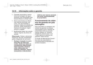 Black plate (10,1)Chevrolet Trailblazer Owner's Manual (GMSA-Localizing-Brazil-8064900) -
2015 - CRC - 7/25/14
13-10 Informações sobre a garantia
. Corrosão provocada ou decor-
rente da montagem de algum
acessório não homologado pela
General Motors do Brasil Ltda.;
. Danos decorrentes de influên-
cias externas anormais, tais
como, mas não limitadas a:
impactos, efeitos de substâncias
químicas, ações ambientais e
resíduos de qualquer origem
animal ou vegetal.
. Modificações feitas nas caracte-
rísticas originais da pintura do
veículo.
Observação: Rodas e elementos
mecânicos não são considerados
partes integrantes da carroceria.
. Qualquer inspeção na carro-
ceria deve ser feita sem
custos, desde que todos os
cronogramas especificados
sejam seguidos. Qualquer
custo relacionado aos
materiais utilizados, reparos
necessários e mão-de-obra
relativos aos reparos necessá-
rios serão responsabilidade
do proprietário.
Funcionamento da cober-
tura da garantia em país
estrangeiro
Para aproveitar as vantagens dos
direitos da garantia nos países
mencionados acima, deverão ser
preenchidos todos os procedi-
mentos listados na "Garantia
limitada do veículo novo" e na
"Visão rápida da cobertura da
garantia" neste manual.
A revisão de Manutenção Preven-
tiva deve ser executada em
Concessionárias localizadas em
território brasileiro.
MY15_Trailblazer_52097295_POR_08112014_v0.1MY15_Trailblazer_52097295_POR_20141105_v0.2
 