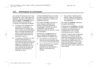 Black plate (2,1)Chevrolet Trailblazer Owner's Manual (GMSA-Localizing-Brazil-8064900) -
2015 - CRC - 7/25/14
14-2 Informações ao consumidor
que auxilia 24 horas por dia, 7 dias
por semana, o ano inteiro (além de
sábados, domingos e feriados), em
caso de pane* ou acidente* com o
veículo durante um período de
12 meses nas seguintes situações:
A. 12 meses com milhagem ilimi-
tada para o comprador, se
pessoa física ou jurídica, que
use o veículo como destinatário
final, à exceção daqueles que
usem o veículo para serviços
de transporte remunerado de
pessoas ou bens; e
B. 12 meses ou 50.000 km, o que
ocorrer primeiramente, ao
comprador, pessoa jurídica, que
use o veículo para seu próprio
negócio ou produção, ou ao
comprador, pessoa física, que
use o veículo em serviços de
transporte remunerados de
pessoas ou bens.
O Chevrolet Road Service é válido
em todo o território nacional e nos
países do Mercosul, e oferece os
seguintes serviços:
Em casos de avaria: Conserto no
local, reboque, automóvel de
reserva, transporte alternativo,
hospedagem, retirada do veículo
consertado, troca de pneus,
abertura da porta do veículo e envio
de mensagens.
Entende-se por avaria todos os
tipos de falha de fabricação (de
origem mecânica ou elétrica) que:
A. não permita a locomoção do
veículo por seus próprios meios
ou o uso do cinto de segurança.
B. cause rachaduras e/ou quebra
dos vidros de veículos,
impedindo seu fechamento, e
afete os mecanismos de
direção.
C. não permita o deslocamento
devido a falta de combustível
não decorrente de negligência
do proprietário.
Em casos de acidente: reboque e
transporte alternativo.
Entende-se por acidente o impacto,
a colisão ou o capotamento no qual
o veículo se envolva direta ou
indiretamente e não consiga
movimentar-se por si mesmo.
Quando o cliente viaja no Mercosul,
conta com os mesmos serviços
oferecidos pelo programa em seu
país, com a vantagem de estar sob
a garantia de mão-de-obra e de
peças de reposição, o que propor-
ciona mais tranquilidade e vanta-
gens para quem viaja a negócios ou
como turista.
MY15_Trailblazer_52097295_POR_08112014_v0.1MY15_Trailblazer_52097295_POR_20141105_v0.2
 