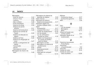 Black plate (8,1)Manual do proprietário Chevrolet Trailblazer - 2015 - CRC - 7/25/14
i-8 ÍNDICE
Mensagens
Aviso do Veículo . . . . . . . . . . . . . .5-32
Chave e Trava . . . . . . . . . . . . . . . .5-28
Lanterna . . . . . . . . . . . . . . . . . . . . . .5-29
Óleo do Motor . . . . . . . . . . . . . . . .5-28
Porta entreaberta . . . . . . . . . . . . .5-27
Sistema de airbag . . . . . . . . . . . .5-30
Sistema de alarme
antifurto . . . . . . . . . . . . . . . . . . . . .5-31
Sistema de Combustível . . . . . .5-28
Sistema de Controle de
Tração . . . . . . . . . . . . . . . . . . . . . .5-30
Sistema de detecção de
objetos . . . . . . . . . . . . . . . . . . . . . .5-30
Sistema de Freio . . . . . . . . . . . . .5-26
Sistema de refrigeração do
motor . . . . . . . . . . . . . . . . . . . . . . .5-27
Tensão e carregamento da
bateria . . . . . . . . . . . . . . . . . . . . . .5-26
Transmissão . . . . . . . . . . . . . . . . . .5-31
Veículo . . . . . . . . . . . . . . . . . . . . . . .5-25
Velocidade do veículo . . . . . . . .5-33
Mensagens da chave e da
trava . . . . . . . . . . . . . . . . . . . . . . . . . 5-28
Mensagens do sistema de
detecção de objetos . . . . . . . . . . 5-30
Modo manual . . . . . . . . . . . . . . . . . . 9-19
Monóxido de Carbono
Sistema de escapamento . . . . .9-17
Mostrador digital com
funções múltiplas (DIC) . . . . . . 5-24
Motor
Escapamento . . . . . . . . . . . . . . . . .9-17
Limpador/Filtro de ar . . . . . . . 10-18
Líquido de arrefecimento . . . 10-18
Luz de pressão . . . . . . . . . . . . . . .5-22
Luz de verificação e
revisão em breve . . . . . . . . . . . .5-18
Medidor de Temperatura
do Líquido de Arrefeci-
mento do Motor . . . . . . . . . . . . .5-15
Mensagens do óleo . . . . . . . . . . .5-28
Mensagens do sistema de
arrefecimento . . . . . . . . . . . . . . .5-27
Partida . . . . . . . . . . . . . . . . . . . . . . .9-15
Superaquecimento . . . . . . . . . 10-19
Ventoinha . . . . . . . . . . . . . . . . . . . 10-20
Vista geral do comparti-
mento . . . . . . . . . . . . . . . . . . . . . 10-10
Motores
Combustível diesel . . . . . . . . . . .9-37
Combustível gasolina . . . . . . . . .9-37
MP3 . . . . . . . . . . . . . . . . . . . . . . . . . . . 7-28
O
Óleo
Luz de pressão . . . . . . . . . . . . . . .5-22
Mensagens . . . . . . . . . . . . . . . . . . .5-28
Motor . . . . . . . . . . . . . . . . . . . . . . . 10-13
Olhais de fixação com
correia superior . . . . . . . . . . . . . . 3-31
Operação regular do ar
condicionado . . . . . . . . . . . . . . . . . . 8-8
P
Painel de instrumentos
Porta-Objetos . . . . . . . . . . . . . . . . . . 4-1
Para-brisa
Limpador/lavador . . . . . . . . . . . . . . 5-8
Para-sóis . . . . . . . . . . . . . . . . . . . . . . 2-18
Partida do motor . . . . . . . . . . . . . . . 9-15
Partida do motor com
cabos auxiliares . . . . . . . . . . . . .10-56
MY15_Trailblazer_52097295_POR_08112014_v0.1MY15_Trailblazer_52097295_POR_20141105_v0.2
 