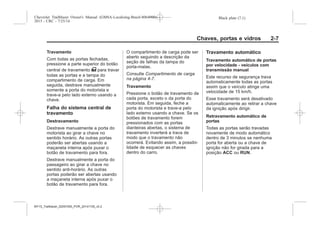Black plate (7,1)Chevrolet Trailblazer Owner's Manual (GMSA-Localizing-Brazil-8064900) -
2015 - CRC - 7/25/14
Chaves, portas e vidros 2-7
Travamento
Com todas as portas fechadas,
pressione a parte superior do botão
central de travamento T para travar
todas as portas e a tampa do
compartimento de carga. Em
seguida, destrave manualmente
somente a porta do motorista e
trave-a pelo lado externo usando a
chave.
Falha do sistema central de
travamento
Destravamento
Destrave manualmente a porta do
motorista ao girar a chave no
sentido horário. As outras portas
poderão ser abertas usando a
maçaneta interna após puxar o
botão de travamento para fora.
Destrave manualmente a porta do
passageiro ao girar a chave no
sentido anti-horário. As outras
portas poderão ser abertas usando
a maçaneta interna após puxar o
botão de travamento para fora.
O compartimento de carga pode ser
aberto seguindo a descrição da
seção de falhas da tampa do
porta-malas.
Consulte Compartimento de carga
na página 4-7.
Travamento
Pressione o botão de travamento de
cada porta, exceto o da porta do
motorista. Em seguida, feche a
porta do motorista e trave-a pelo
lado externo usando a chave. Se os
botões de travamento forem
pressionados com as portas
dianteiras abertas, o sistema de
travamento inverterá a trava de
modo que o travamento não
ocorrerá. Evitando assim, a possibi-
lidade de esquecer as chaves
dentro do carro.
Travamento automático
Travamento automático de portas
por velocidade - veículos com
transmissão manual
Este recurso de segurança trava
automaticamente todas as portas
assim que o veículo atinge uma
velocidade de 15 km/h.
Esse travamento será desativado
automaticamente ao retirar a chave
da ignição após dirigir.
Retravamento automático de
portas
Todas as portas serão travadas
novamente de modo automático
dentro de 3 minutos se nenhuma
porta for aberta ou a chave de
ignição não for girada para a
posição ACC ou RUN.
MY15_Trailblazer_52097295_POR_08112014_v0.1MY15_Trailblazer_52097295_POR_20141105_v0.2
 