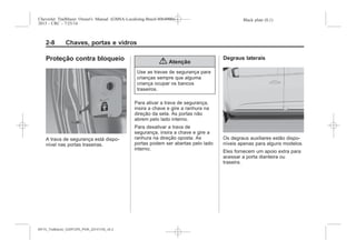 Black plate (8,1)Chevrolet Trailblazer Owner's Manual (GMSA-Localizing-Brazil-8064900) -
2015 - CRC - 7/25/14
2-8 Chaves, portas e vidros
Proteção contra bloqueio
A trava de segurança está dispo-
nível nas portas traseiras.
{ Atenção
Use as travas de segurança para
crianças sempre que alguma
criança ocupar os bancos
traseiros.
Para ativar a trava de segurança,
insira a chave e gire a ranhura na
direção da seta. As portas não
abrem pelo lado interno.
Para desativar a trava de
segurança, insira a chave e gire a
ranhura na direção oposta. As
portas podem ser abertas pelo lado
interno.
Degraus laterais
Os degraus auxiliares estão dispo-
níveis apenas para alguns modelos.
Eles fornecem um apoio extra para
acessar a porta dianteira ou
traseira.
MY15_Trailblazer_52097295_POR_08112014_v0.1MY15_Trailblazer_52097295_POR_20141105_v0.2
 