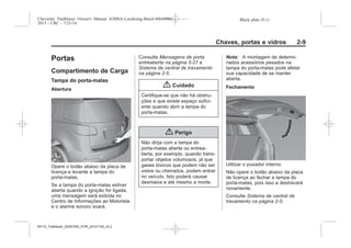 Black plate (9,1)Chevrolet Trailblazer Owner's Manual (GMSA-Localizing-Brazil-8064900) -
2015 - CRC - 7/25/14
Chaves, portas e vidros 2-9
Portas
Compartimento de Carga
Tampa do porta-malas
Abertura
Opere o botão abaixo da placa de
licença e levante a tampa do
porta-malas.
Se a tampa do porta-malas estiver
aberta quando a ignição for ligada,
uma mensagem será exibida no
Centro de Informações ao Motorista
e o alarme sonoro soará.
Consulte Mensagens de porta
entreaberta na página 5-27 e
Sistema de central de travamento
na página 2-5.
{ Cuidado
Certifique-se que não há obstru-
ções e que existe espaço sufici-
ente quando abrir a tampa do
porta-malas.
{ Perigo
Não dirija com a tampa do
porta-malas aberta ou entrea-
berta, por exemplo, quando trans-
portar objetos volumosos, já que
gases tóxicos que podem não ser
vistos ou cheirados, podem entrar
no veículo. Isto poderá causar
desmaios e até mesmo a morte.
Nota: A montagem de determi-
nados acessórios pesados na
tampa do porta-malas pode afetar
sua capacidade de se manter
aberta.
Fechamento
Utilizar o puxador interno.
Não opere o botão abaixo da placa
de licença ao fechar a tampa do
porta-malas, pois isso a destravará
novamente.
Consulte Sistema de central de
travamento na página 2-5.
MY15_Trailblazer_52097295_POR_08112014_v0.1MY15_Trailblazer_52097295_POR_20141105_v0.2
 