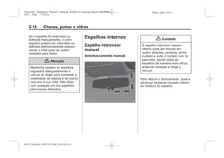 Black plate (14,1)Chevrolet Trailblazer Owner's Manual (GMSA-Localizing-Brazil-8064900) -
2015 - CRC - 7/25/14
2-14 Chaves, portas e vidros
Se o espelho foi estendido ou
dobrado manualmente, o outro
espelho poderá ser estendido ou
dobrado eletronicamente pressio-
nando o interruptor de quatro
posições para baixo.
{ Atenção
Mantenha sempre os espelhos
regulados adequadamente e
use-os ao dirigir para aumentar a
visibilidade de objetos e de outros
veículos à sua volta. Não dirija
com qualquer um dos espelhos
retrovisores dobrados.
Espelhos internos
Espelho retrovisor
manual
Antiofuscamento manual
{ Cuidado
O espelho retrovisor traseiro
interno pode ser movido em
quatro direções, portanto, tenha
cuidado e evite o contato com os
para-sóis. Ajuste todos os
espelhos da maneira mais eficaz
antes de começar a dirigir o
veículo.
Para reduzir o ofuscamento, puxe a
alavanca existente na parte inferior
da moldura do espelho.
MY15_Trailblazer_52097295_POR_08112014_v0.1MY15_Trailblazer_52097295_POR_20141105_v0.2
 