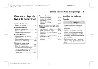 Black plate (1,1)Chevrolet Trailblazer Owner's Manual (GMSA-Localizing-Brazil-8064900) -
2015 - CRC - 7/25/14
Bancos e dispositivos de segurança 3-1
Bancos e disposi-
tivos de segurança
Apoios de cabeça
Apoios de cabeça . . . . . . . . . . . . . 3-1
Bancos dianteiros
Posição dos bancos . . . . . . . . . . 3-3
Ajuste do banco . . . . . . . . . . . . . . . 3-5
Ajuste do banco elétrico . . . . . . 3-5
Bancos traseiros
Apoio de braço do banco
traseiro . . . . . . . . . . . . . . . . . . . . . . 3-7
Segunda fila de bancos . . . . . . . 3-7
Terceira fila de bancos . . . . . . . 3-10
Cintos de segurança
Cintos de segurança . . . . . . . . . 3-14
Cinto de três pontos . . . . . . . . . 3-15
Uso do cinto de segurança
durante a gestação . . . . . . . . . 3-16
Cuidados com o cinto de
segurança . . . . . . . . . . . . . . . . . . 3-17
Sistema de airbag
Sistema de airbag . . . . . . . . . . . 3-17
Sistema de airbags
dianteiros . . . . . . . . . . . . . . . . . . 3-19
Sistema de airbags
laterais . . . . . . . . . . . . . . . . . . . . . 3-23
Dispositivo de retenção para
crianças
Crianças mais velhas . . . . . . . . 3-24
Bebês e crianças novas . . . . . 3-26
Dispositivo de retenção para
crianças . . . . . . . . . . . . . . . . . . . . 3-29
Dispositivo de retenção para
crianças ISOFIX . . . . . . . . . . . . 3-30
Olhais de fixação com correia
superior . . . . . . . . . . . . . . . . . . . . 3-31
Apoios de cabeça
Posição
{ Atenção
Dirija somente com o apoio de
cabeça colocado na posição
apropriada.
Em caso de colisão, apoios de
cabeça removidos ou ajustados
incorretamente poderão resultar
em graves ferimentos na cabeça
e no pescoço.
Certifique-se de que o apoio de
cabeça esteja ajustado antes de
dirigir.
MY15_Trailblazer_52097295_POR_08112014_v0.1MY15_Trailblazer_52097295_POR_20141105_v0.2
 