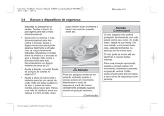 Black plate (4,1)Chevrolet Trailblazer Owner's Manual (GMSA-Localizing-Brazil-8064900) -
2015 - CRC - 7/25/14
3-4 Bancos e dispositivos de segurança
dobradas ao pressionar os
pedais. Deslize o banco do
passageiro para trás o mais
distante possível.
. Sente com os ombros o mais
distante possível para trás
contra o encosto. Ajuste o
ângulo do encosto para poder
alcançar facilmente a direção
com os braços levemente
dobrados. Mantenha o contato
entre os ombros e o encosto ao
girar a direção. Não incline o
encosto muito para trás.
Recomendamos um ângulo
máximo de cerca de 25°.
. Ajuste a direção, consulte Ajuste
de posição do volante na
página 5-7.
. Ajuste a altura do banco alta o
bastante para ter um campo de
visão nítido em todos os lados e
de todo o painel de instru-
mentos. Deve haver pelo menos
uma mão de distância entre sua
cabeça e o forro do teto. Suas
coxas devem tocar levemente o
banco sem exercer pressão
sobre ele.
{ Atenção
Pode ser perigoso sentar-se em
posição reclinado quando o
veículo estiver em movimento.
Mesmo com o sinto de
segurança, você não estará
devidamente protegido quando
estiver em posição reclinado.
(Continuação)
Atenção
(Continuação)
O cinto diagonal não poderá
protegê-lo devidamente, pois não
estará contra seu corpo. Ao invés
disso, estará na sua frente. Em
uma colisão você poderá bater
nele, obtendo ferimentos no
pescoço ou de outros tipos.
O cinto pode se mover até seu
abdômen e causar lesões
internas.
Para uma proteção apropriada,
quando o veículo estiver em
movimento, mantenha o encosto
na posição vertical. Então,
sente-se bem para trás no banco
e use o cinto de segurança corre-
tamente.
MY15_Trailblazer_52097295_POR_08112014_v0.1MY15_Trailblazer_52097295_POR_20141105_v0.2
 