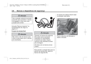 Black plate (8,1)Chevrolet Trailblazer Owner's Manual (GMSA-Localizing-Brazil-8064900) -
2015 - CRC - 7/25/14
3-8 Bancos e dispositivos de segurança
{ Atenção
Use a posição vertical do encosto
somente para aumentar o volume
de bagagem e não como uma
posição para sentar.
Consulte "Bancos traseiros" no
Compartimento de carga na
página 4-7.
Função de entrada fácil
{ Atenção
Não dobre a fila de bancos para
cima ou para baixo com o veículo
em movimento.
{ Atenção
Quando os bancos da segunda
fila estão sendo ajustados,
dobrados ou manuseados,
mantenha as mãos, braços,
pernas e pés distantes da área
de montagem.
Só dirija com os bancos encai-
xados.
Para permitir a entrada fácil para os
bancos de terceira fila, sobre os
bancos de segunda fila.
Os apoios de cabeça devem estar
na posição mais baixa.
Puxe a alavanca de liberação e
dobre o encosto.
MY15_Trailblazer_52097295_POR_08112014_v0.1MY15_Trailblazer_52097295_POR_20141105_v0.2
 