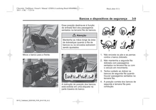 Black plate (9,1)Chevrolet Trailblazer Owner's Manual (GMSA-Localizing-Brazil-8064900) -
2015 - CRC - 7/25/14
Bancos e dispositivos de segurança 3-9
Mova o banco para a frente.
Essa posição destina-se à função
de entrada fácil dos passageiros
sentados na terceira fila de bancos.
{ Atenção
Mantenha as mãos longe da área
de dobradiças quando a fila de
bancos ou os encostos estiverem
sendo ajustados.
A instrução de posição dos bancos
está exibida em uma etiqueta na
parte traseira do banco.
1. Não encoste os pés e as pernas
contra o banco dobrado.
2. Não mantenha a segunda fila
dobrada com passageiros
sentados na terceira fila ou com
o veículo em movimento.
3. Tenha cuidado ao dobrar os
bancos de segunda fila quando
houver passageiros sentados na
terceira fila.
4. A posição correta dos bancos de
segunda e terceira fila para
condução.
MY15_Trailblazer_52097295_POR_08112014_v0.1MY15_Trailblazer_52097295_POR_20141105_v0.2
 