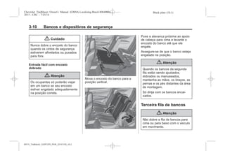 Black plate (10,1)Chevrolet Trailblazer Owner's Manual (GMSA-Localizing-Brazil-8064900) -
2015 - CRC - 7/25/14
3-10 Bancos e dispositivos de segurança
{ Cuidado
Nunca dobre o encosto do banco
quando os cintos de segurança
estiverem afivelados ou puxados
para fora.
Entrada fácil com encosto
dobrado
{ Atenção
Os ocupantes só poderão viajar
em um banco se seu encosto
estiver engatado adequadamente
na posição correta.
Mova o encosto do banco para a
posição vertical.
Puxe a alavanca próxima ao apoio
de cabeça para cima e levante o
encosto do banco até que ele
engate.
Assegure-se de que o banco esteja
engatado na posição.
{ Atenção
Quando os bancos da segunda
fila estão sendo ajustados,
dobrados ou manuseados,
mantenha as mãos, os braços, as
pernas e os pés distantes da área
de montagem.
Só dirija com os bancos encai-
xados.
Terceira fila de bancos
{ Atenção
Não dobre a fila de bancos para
cima ou para baixo com o veículo
em movimento.
MY15_Trailblazer_52097295_POR_08112014_v0.1MY15_Trailblazer_52097295_POR_20141105_v0.2
 