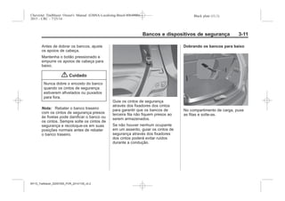 Black plate (11,1)Chevrolet Trailblazer Owner's Manual (GMSA-Localizing-Brazil-8064900) -
2015 - CRC - 7/25/14
Bancos e dispositivos de segurança 3-11
Antes de dobrar os bancos, ajuste
os apoios de cabeça.
Mantenha o botão pressionado e
empurre os apoios de cabeça para
baixo.
{ Cuidado
Nunca dobre o encosto do banco
quando os cintos de segurança
estiverem afivelados ou puxados
para fora.
Nota: Rebater o banco traseiro
com os cintos de segurança presos
às fivelas pode danificar o banco ou
os cintos. Sempre solte os cintos de
segurança e recoloque-os em suas
posições normais antes de rebater
o banco traseiro.
Guie os cintos de segurança
através dos fixadores dos cintos
para garantir que os bancos de
terceira fila não fiquem presos ao
serem armazenados.
Se não houver nenhum ocupante
em um assento, guiar os cintos de
segurança através dos fixadores
dos cintos poderá evitar ruídos
durante a condução.
Dobrando os bancos para baixo
No compartimento de carga, puxe
as fitas e solte-as.
MY15_Trailblazer_52097295_POR_08112014_v0.1MY15_Trailblazer_52097295_POR_20141105_v0.2
 